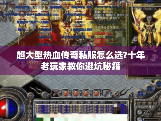 超大型热血传奇私服怎么选?十年老玩家教你避坑秘籍 超大型热血传奇私服怎么选?十年老玩家教你避坑秘籍