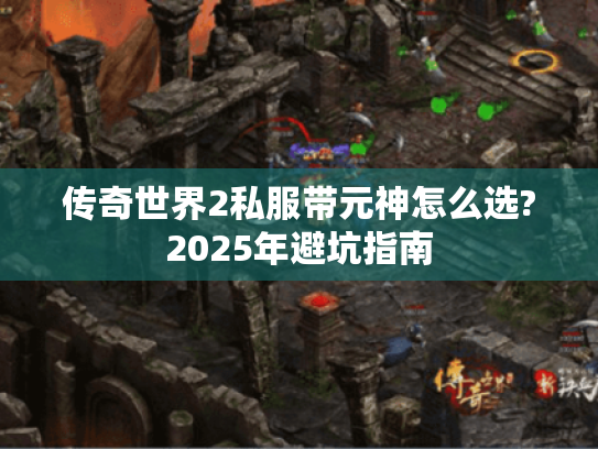 传奇世界2私服带元神怎么选?2025年避坑指南 传奇世界2私服带元神怎么选?2025年避坑指南