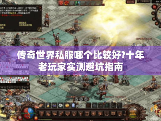 传奇世界私服哪个比较好?十年老玩家实测避坑指南 传奇世界私服哪个比较好?十年老玩家实测避坑指南