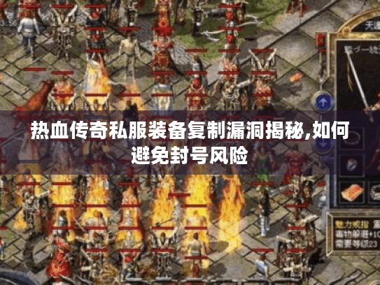 热血传奇私服装备复制漏洞揭秘,如何避免封号风险 热血传奇私服装备复制漏洞揭秘,如何避免封号风险
