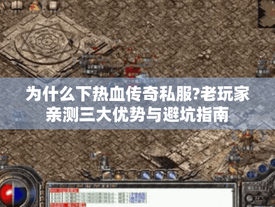 为什么下热血传奇私服?老玩家亲测三大优势与避坑指南 为什么下热血传奇私服?老玩家亲测三大优势与避坑指南