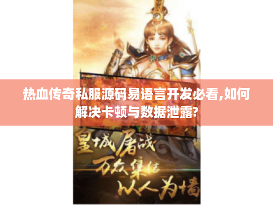 热血传奇私服源码易语言开发必看,如何解决卡顿与数据泄露? 热血传奇私服源码易语言开发必看,如何解决卡顿与数据泄露?