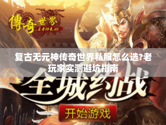 复古无元神传奇世界私服怎么选?老玩家实测避坑指南 复古无元神传奇世界私服怎么选?老玩家实测避坑指南