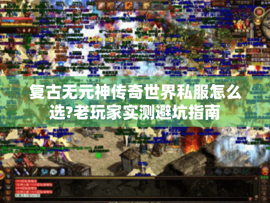 复古无元神传奇世界私服怎么选?老玩家实测避坑指南 复古无元神传奇世界私服怎么选?老玩家实测避坑指南