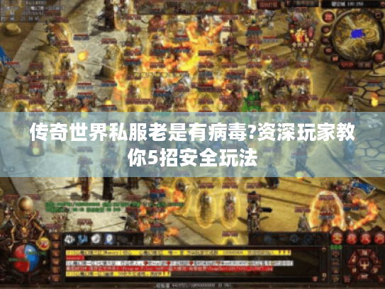 传奇世界私服老是有病毒?资深玩家教你5招安全玩法 传奇世界私服老是有病毒?资深玩家教你5招安全玩法