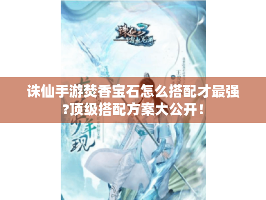 诛仙手游焚香宝石怎么搭配才最强?顶级搭配方案大公开! 诛仙手游焚香宝石怎么搭配才最强?顶级搭配方案大公开!