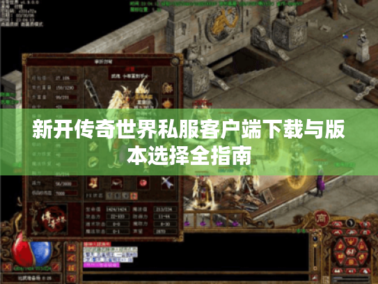 新开传奇世界私服客户端下载与版本选择全指南 新开传奇世界私服客户端下载与版本选择全指南