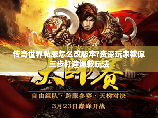 传奇世界私服怎么改版本?资深玩家教你三步打造爆款玩法 传奇世界私服怎么改版本?资深玩家教你三步打造爆款玩法