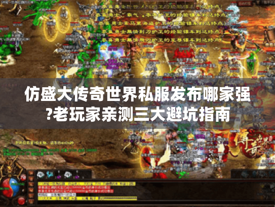 仿盛大传奇世界私服发布哪家强?老玩家亲测三大避坑指南 仿盛大传奇世界私服发布哪家强?老玩家亲测三大避坑指南