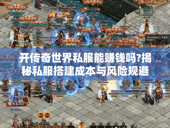 开传奇世界私服能赚钱吗?揭秘私服搭建成本与风险规避
