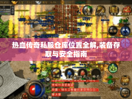 热血传奇私服仓库位置全解,装备存取与安全指南 热血传奇私服仓库位置全解,装备存取与安全指南
