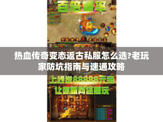 热血传奇变态返古私服怎么选?老玩家防坑指南与速通攻略 热血传奇变态返古私服怎么选?老玩家防坑指南与速通攻略