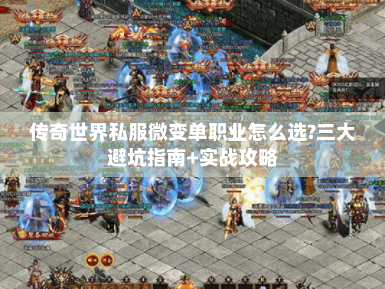 传奇世界私服微变单职业怎么选?三大避坑指南+实战攻略 传奇世界私服微变单职业怎么选?三大避坑指南+实战攻略