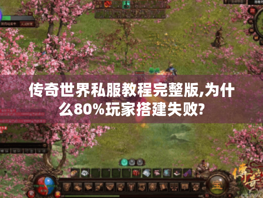 传奇世界私服教程完整版,为什么80%玩家搭建失败?