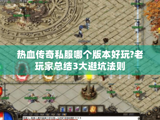 热血传奇私服哪个版本好玩?老玩家总结3大避坑法则