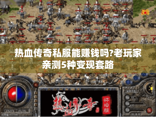 热血传奇私服能赚钱吗?老玩家亲测5种变现套路 热血传奇私服能赚钱吗?老玩家亲测5种变现套路