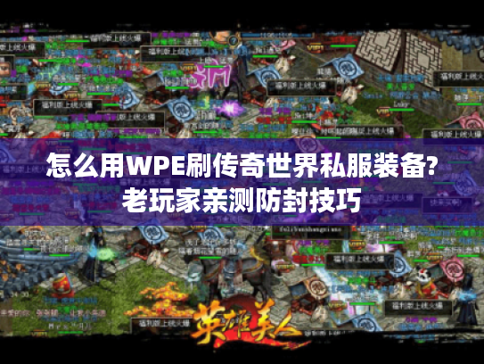 怎么用WPE刷传奇世界私服装备?老玩家亲测防封技巧 怎么用WPE刷传奇世界私服装备?老玩家亲测防封技巧