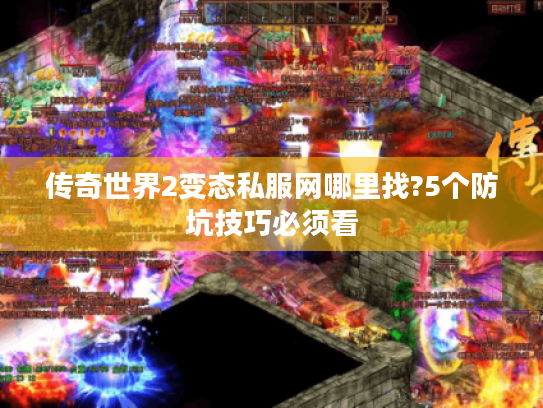 传奇世界2变态私服网哪里找?5个防坑技巧必须看 传奇世界2变态私服网哪里找?5个防坑技巧必须看