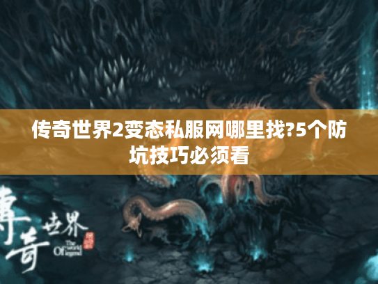 传奇世界2变态私服网哪里找?5个防坑技巧必须看 传奇世界2变态私服网哪里找?5个防坑技巧必须看