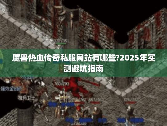 魔兽热血传奇私服网站有哪些?2025年实测避坑指南 魔兽热血传奇私服网站有哪些?2025年实测避坑指南