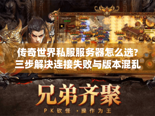 传奇世界私服服务器怎么选?三步解决连接失败与版本混乱 传奇世界私服服务器怎么选?三步解决连接失败与版本混乱