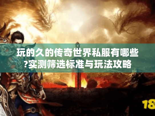 玩的久的传奇世界私服有哪些?实测筛选标准与玩法攻略 玩的久的传奇世界私服有哪些?实测筛选标准与玩法攻略