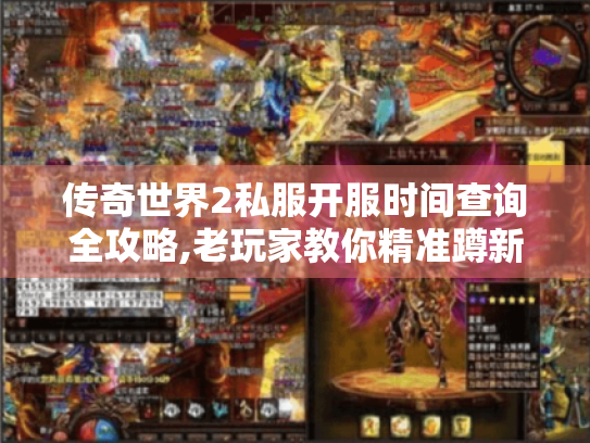 传奇世界2私服开服时间查询全攻略,老玩家教你精准蹲新区 传奇世界2私服开服时间查询全攻略,老玩家教你精准蹲新区