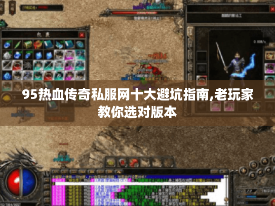 95热血传奇私服网十大避坑指南,老玩家教你选对版本 95热血传奇私服网十大避坑指南,老玩家教你选对版本