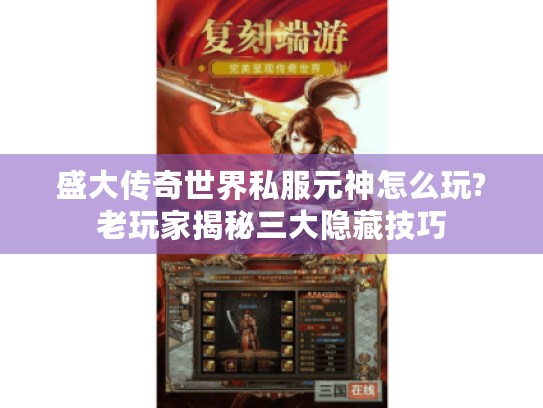 盛大传奇世界私服元神怎么玩?老玩家揭秘三大隐藏技巧 盛大传奇世界私服元神怎么玩?老玩家揭秘三大隐藏技巧