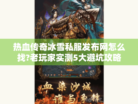 热血传奇冰雪私服发布网怎么找?老玩家实测5大避坑攻略 热血传奇冰雪私服发布网怎么找?老玩家实测5大避坑攻略