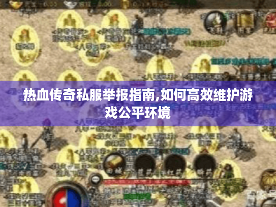 热血传奇私服举报指南,如何高效维护游戏公平环境 热血传奇私服举报指南,如何高效维护游戏公平环境