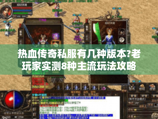 热血传奇私服有几种版本?老玩家实测8种主流玩法攻略
