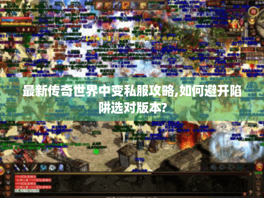 最新传奇世界中变私服攻略,如何避开陷阱选对版本? 最新传奇世界中变私服攻略,如何避开陷阱选对版本?