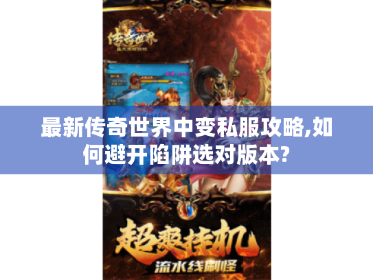 最新传奇世界中变私服攻略,如何避开陷阱选对版本? 最新传奇世界中变私服攻略,如何避开陷阱选对版本?