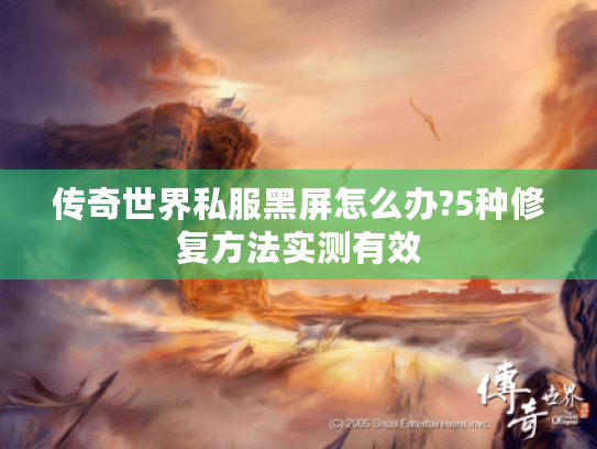 传奇世界私服黑屏怎么办?5种修复方法实测有效 传奇世界私服黑屏怎么办?5种修复方法实测有效