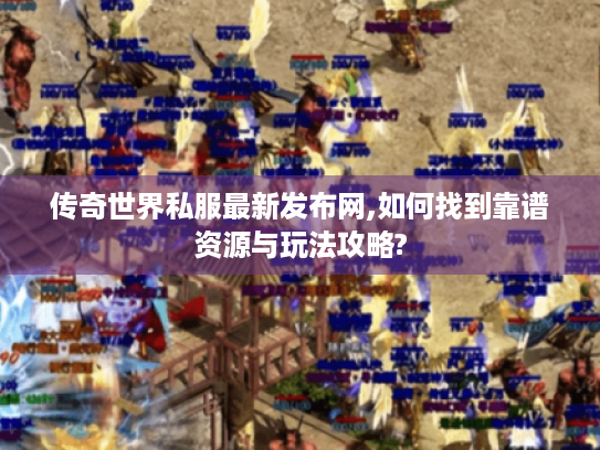 传奇世界私服最新发布网,如何找到靠谱资源与玩法攻略? 传奇世界私服最新发布网,如何找到靠谱资源与玩法攻略?
