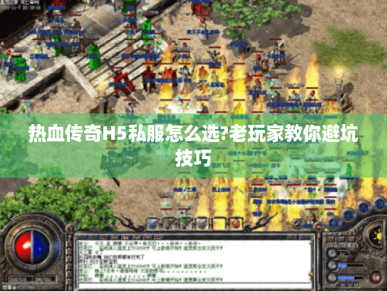 热血传奇H5私服怎么选?老玩家教你避坑技巧 热血传奇H5私服怎么选?老玩家教你避坑技巧