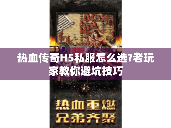 热血传奇H5私服怎么选?老玩家教你避坑技巧 热血传奇H5私服怎么选?老玩家教你避坑技巧
