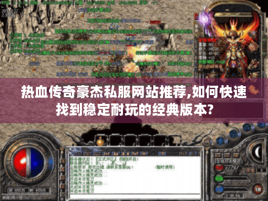 热血传奇豪杰私服网站推荐,如何快速找到稳定耐玩的经典版本? 热血传奇豪杰私服网站推荐,如何快速找到稳定耐玩的经典版本?