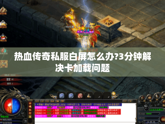 热血传奇私服白屏怎么办?3分钟解决卡加载问题