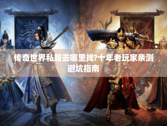 传奇世界私服去哪里找?十年老玩家亲测避坑指南 传奇世界私服去哪里找?十年老玩家亲测避坑指南