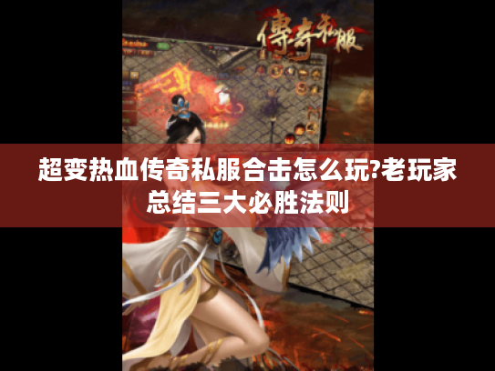 超变热血传奇私服合击怎么玩?老玩家总结三大必胜法则 超变热血传奇私服合击怎么玩?老玩家总结三大必胜法则