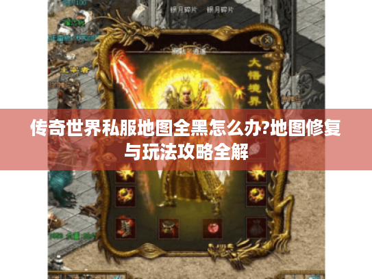 传奇世界私服地图全黑怎么办?地图修复与玩法攻略全解