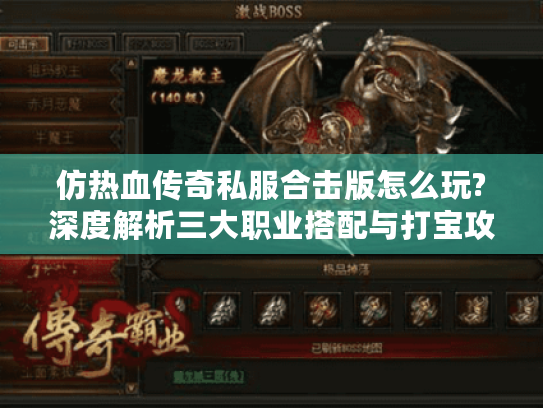 仿热血传奇私服合击版怎么玩?深度解析三大职业搭配与打宝攻略 仿热血传奇私服合击版怎么玩?深度解析三大职业搭配与打宝攻略