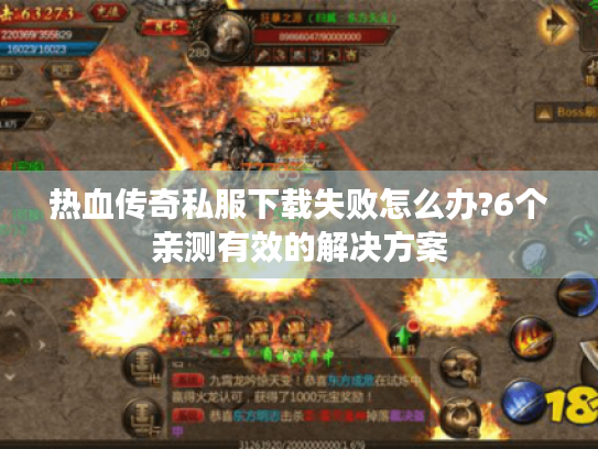 热血传奇私服下载失败怎么办?6个亲测有效的解决方案 热血传奇私服下载失败怎么办?6个亲测有效的解决方案