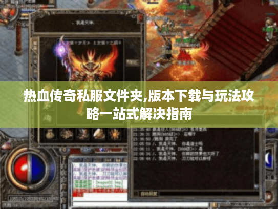 热血传奇私服文件夹,版本下载与玩法攻略一站式解决指南 热血传奇私服文件夹,版本下载与玩法攻略一站式解决指南