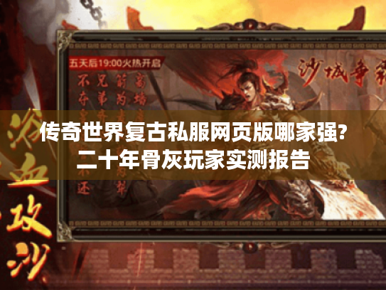 传奇世界复古私服网页版哪家强?二十年骨灰玩家实测报告 传奇世界复古私服网页版哪家强?二十年骨灰玩家实测报告