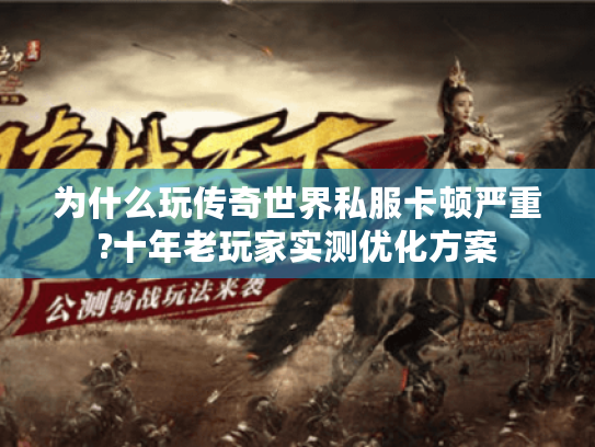 为什么玩传奇世界私服卡顿严重?十年老玩家实测优化方案 为什么玩传奇世界私服卡顿严重?十年老玩家实测优化方案