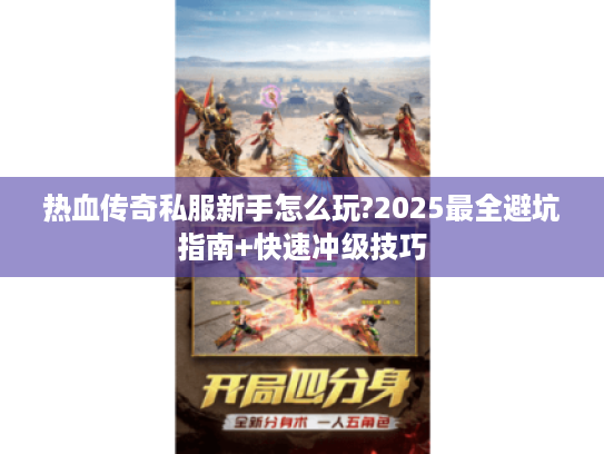 热血传奇私服新手怎么玩?2025最全避坑指南+快速冲级技巧 热血传奇私服新手怎么玩?2025最全避坑指南+快速冲级技巧
