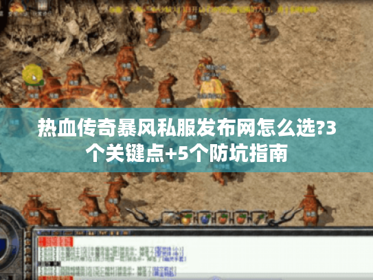 热血传奇暴风私服发布网怎么选?3个关键点+5个防坑指南 热血传奇暴风私服发布网怎么选?3个关键点+5个防坑指南